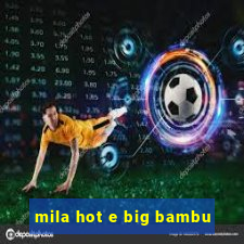 mila hot e big bambu